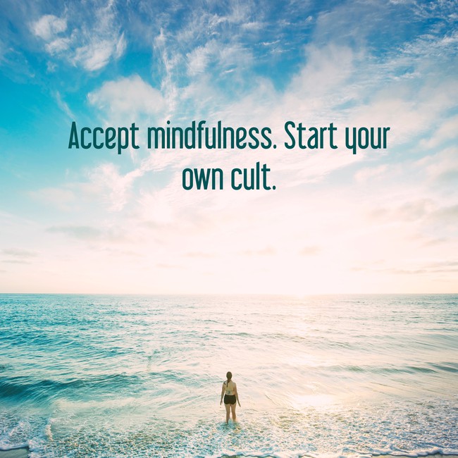 ‘Accept mindfullness, start your own cult’